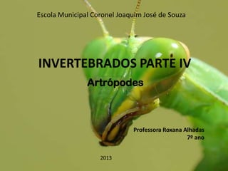 Escola Municipal Coronel Joaquim José de Souza

INVERTEBRADOS PARTE IV
Artrópodes

Professora Roxana Alhadas
7º ano
2013

 