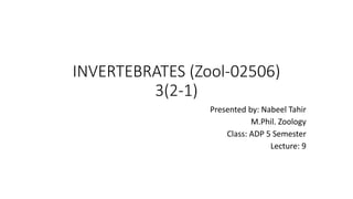 INVERTEBRATES (Zool-02506)
3(2-1)
Presented by: Nabeel Tahir
M.Phil. Zoology
Class: ADP 5 Semester
Lecture: 9
 