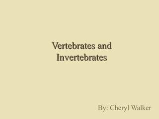 Vertebrates and
Invertebrates

By: Cheryl Walker

 