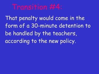 Transition #4: That penalty would come in the form of a 30-minute detention to be handled by the teachers, according to the new policy. 