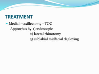 TREATMENT
 Medial maxillectomy – TOC
Approches by 1)endoscopic
2) lateral rhinotomy
3) sublabial midfacial degloving
 