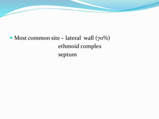  Most common site – lateral wall (70%)
ethmoid complex
septum
 