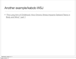 Another example/kabob-WSJ

         • “The Long Arm of Childhood: How Chronic Stress Impacts Oakland Teens in
           Body and Mind,” part 1




  Wednesday, October 12, 11
Sunday, July 22, 12
 