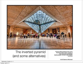 The inverted pyramid      I.M. Pei’s glass pyramid at The Louvre
                                                        Museum in Paris. Photo courtesy of
                                                               http://www.ﬂickr.com/photos/


                         (and some alternatives)
                                                   backfromleave/, licensed under Creative
                                                                                  Commons


                                                               @ 2012 Beatrice Motamedi

  Wednesday, October 12, 11
Sunday, July 22, 12
 