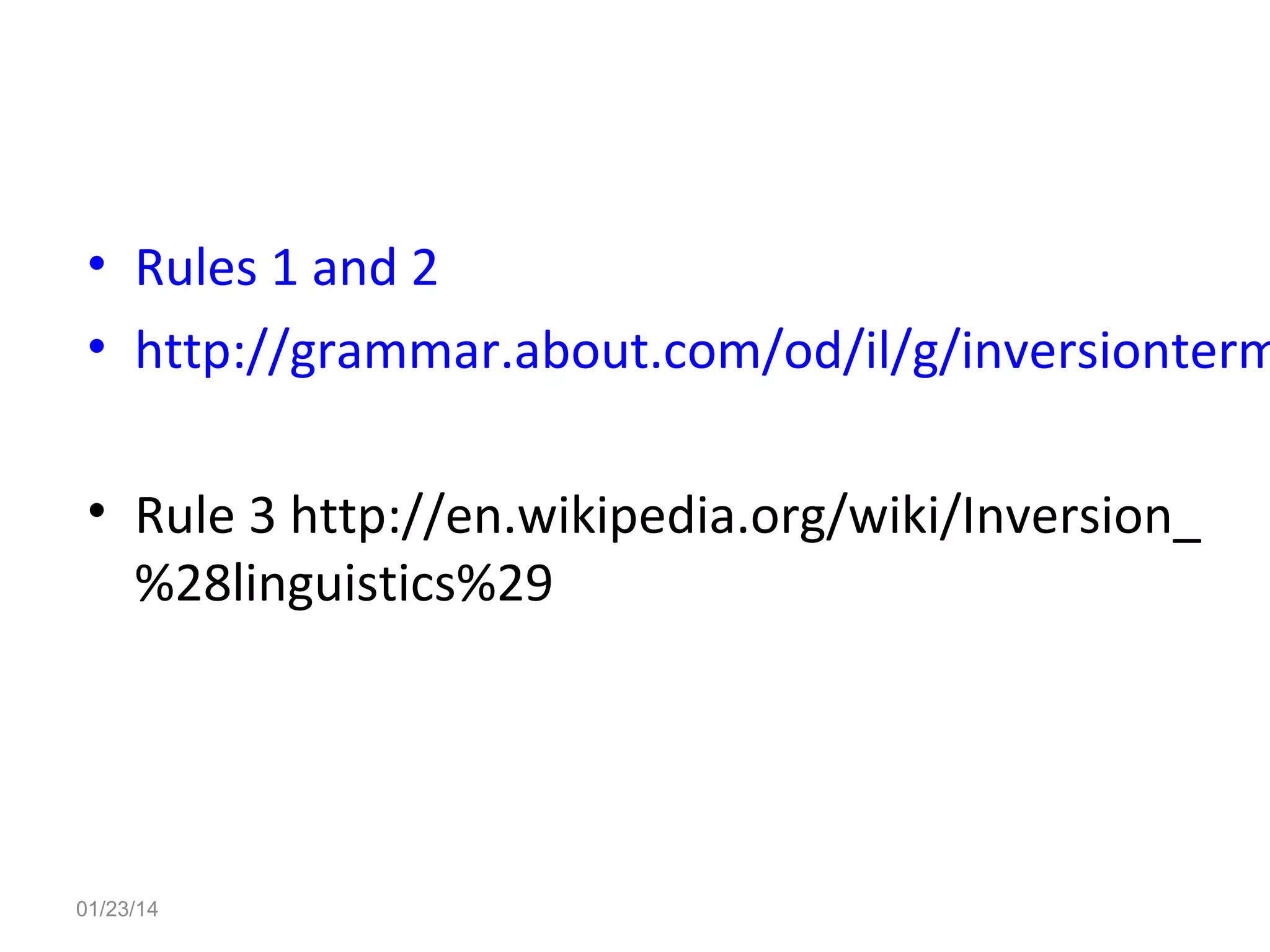 • Rules 1 and 2
• http://grammar.about.com/od/il/g/inversionterm
• Rule 3 http://en.wikipedia.org/wiki/Inversion_
%28linguistics%29

01/23/14

 