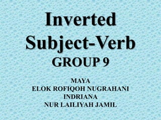 Inverted
Subject-Verb
GROUP 9
MAYA
ELOK ROFIQOH NUGRAHANI
INDRIANA
NUR LAILIYAH JAMIL
 