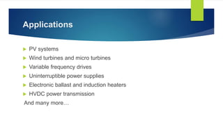 Applications
 PV systems
 Wind turbines and micro turbines
 Variable frequency drives
 Uninterruptible power supplies
 Electronic ballast and induction heaters
 HVDC power transmission
And many more…
 