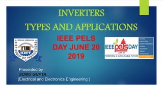 Presented by
SOMU GUPTA
(Electrical and Electronics Engineering )
INVERTERS
TYPES AND APPLICATIONS
IEEE PELS
DAY JUNE 20
2019
 