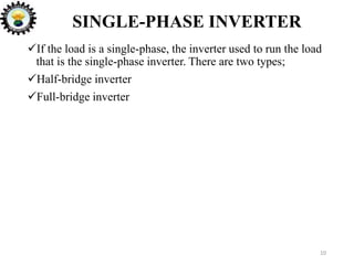 SINGLE-PHASE INVERTER
10
If the load is a single-phase, the inverter used to run the load
that is the single-phase inverter. There are two types;
Half-bridge inverter
Full-bridge inverter
 