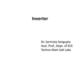 Inverter
Dr. Sarmista Sengupta
Asst. Prof., Dept. of ECE
Techno Main Salt Lake
 