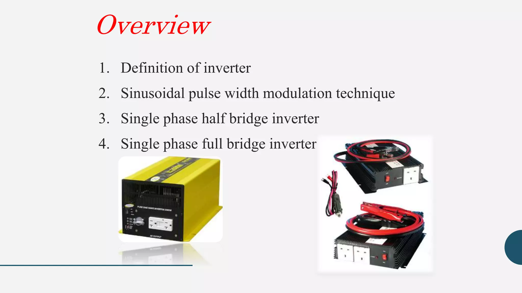 Overview
1. Definition of inverter
2. Sinusoidal pulse width modulation technique
3. Single phase half bridge inverter
4. Single phase full bridge inverter