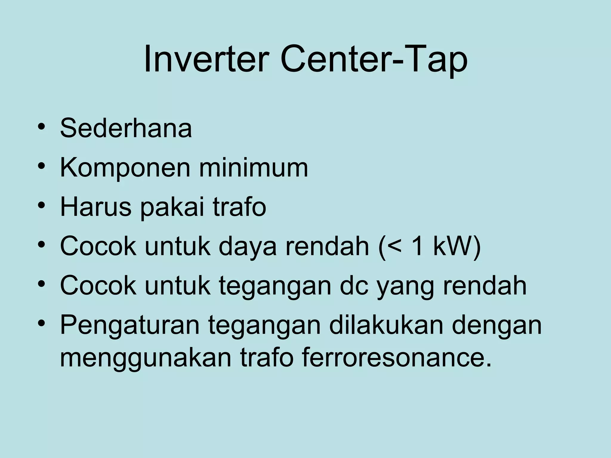 Inverter Center-Tap Sederhana Komponen minimum Harus pakai trafo Cocok untuk daya rendah (< 1 kW) Cocok untuk tegangan dc yang rendah Pengaturan tegangan dilakukan dengan menggunakan trafo ferroresonance. 