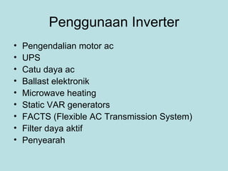 Penggunaan Inverter Pengendalian motor ac UPS Catu daya ac Ballast elektronik Microwave heating Static VAR generators FACTS (Flexible AC Transmission System) Filter daya aktif Penyearah 