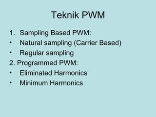 Teknik PWM Sampling Based PWM: Natural sampling (Carrier Based) Regular sampling  2. Programmed PWM: Eliminated Harmonics Minimum Harmonics 