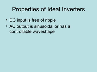 Properties of Ideal Inverters DC input is free of ripple AC output is sinusoidal or has a controllable waveshape 