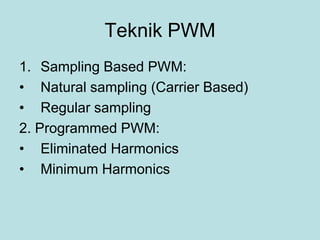 Teknik PWM
1. Sampling Based PWM:
• Natural sampling (Carrier Based)
• Regular sampling
2. Programmed PWM:
• Eliminated Harmonics
• Minimum Harmonics
 