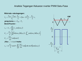 Analisis Tegangan Keluaran nverter PWM Satu-Fasa
 
 
       
 
   












 





1
0
1
cossinsin
2
sin
2
sin
sin
2
coscos
cos
./
22
12
2
n
s
dd
o
r
d
n
ssss
d
n
n
snoo
sON
r
ddd
s
OFFON
o
tnkn
k
EE
kv
kv
n
n
E
C
tdtntdtn
E
C
tnCvv
TT
v
EEE
T
TT
v














makaJika
:FourierDeret
manayang
:teganganrata-rataNilai
0
0
2
dE
2
dE

rv
car
ONT
sT
 