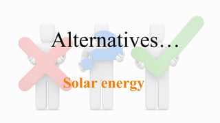 Alternatives…
Solar energy
 