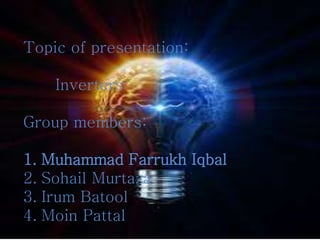 Topic of presentation:
Inverters
Group members:
1. Muhammad Farrukh Iqbal
2. Sohail Murtaza
3. Irum Batool
4. Moin Pattal
 
