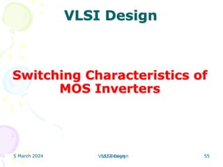 5 March 2024 VLSI Design 55
5 March 2024 55
5 March 2024 VLSI Design 55
VLSI Design
Switching Characteristics of
MOS Inverters
 