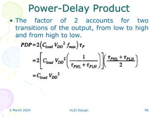 Power-Delay Product
• The factor of 2 accounts for two
transitions of the output, from low to high
and from high to low.
5 March 2024 VLSI Design 96
 