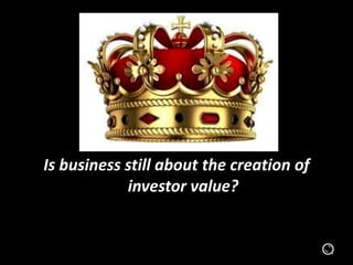 Is business still about the creation of
investor value?
 