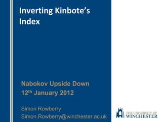 Inverting Kinbote’s
Index
Nabokov Upside Down
12th January 2012
Simon Rowberry
Simon.Rowberry@winchester.ac.uk
 