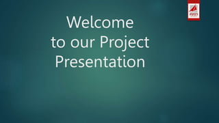 Welcome
to our Project
Presentation
 