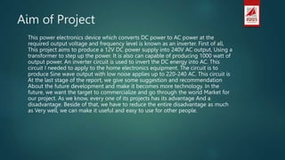 Aim of Project
This power electronics device which converts DC power to AC power at the
required output voltage and freque...