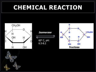 CHEMICAL REACTION
Isomerase
60º C, pH:
6.5-8.2
 