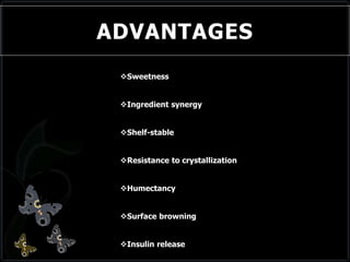 ADVANTAGES
Sweetness
Ingredient synergy
Shelf-stable
Resistance to crystallization
Humectancy
Surface browning
Insulin release
 