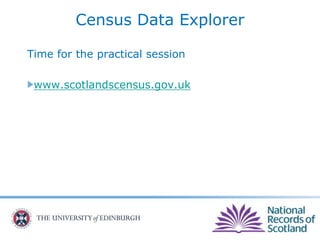 Census Data Explorer
Time for the practical session
www.scotlandscensus.gov.uk
 