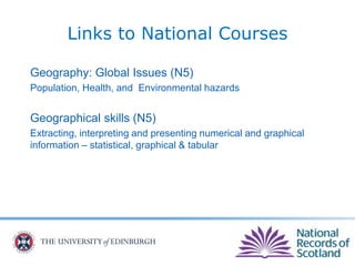 Geography: Global Issues (N5)
Population, Health, and Environmental hazards
Geographical skills (N5)
Extracting, interpreting and presenting numerical and graphical
information – statistical, graphical & tabular
Links to National Courses
 