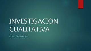 INVESTIGACIÓN
CUALITATIVA
ASPECTOS GENERALES
 