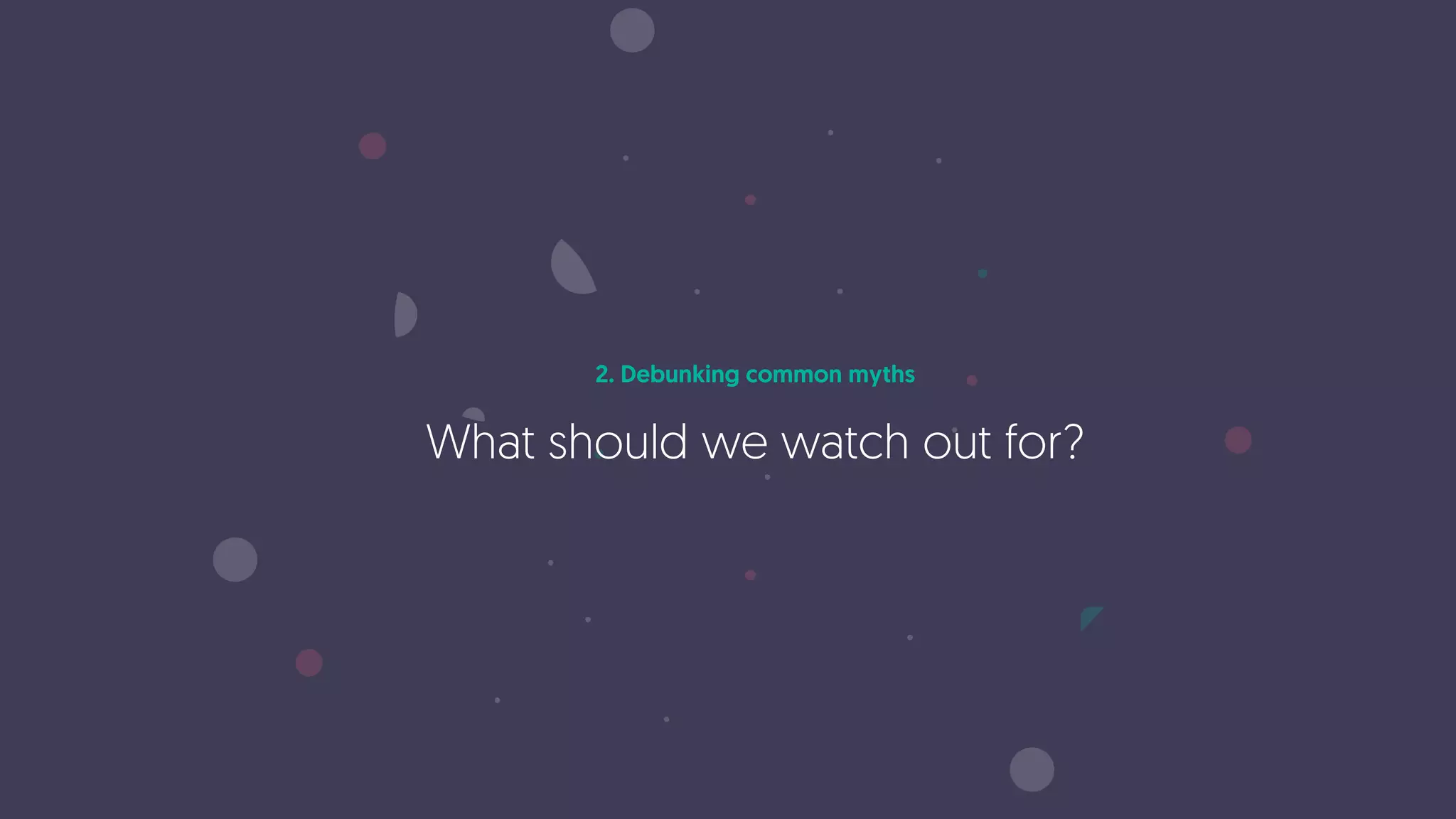 2. Debunking common myths
What should we watch out for?
 