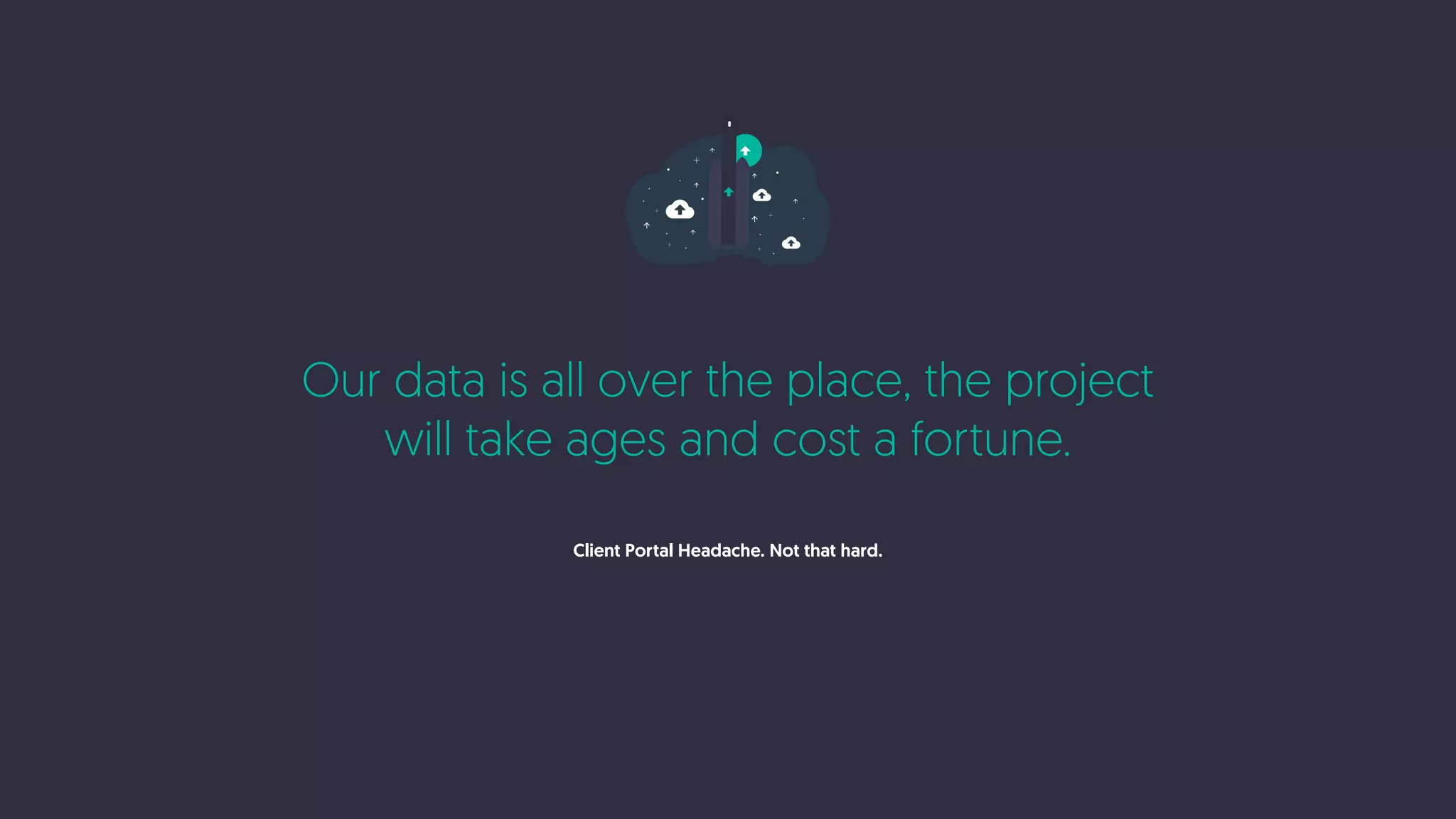 Our data is all over the place, the project
will take ages and cost a fortune.
Client Portal Headache. Not that hard.
 