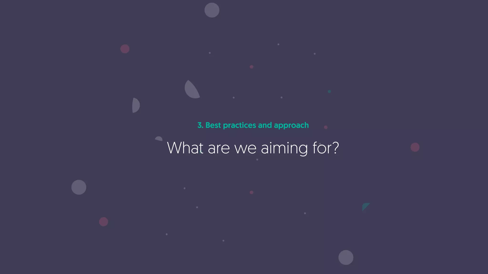 3. Best practices and approach
What are we aiming for?
 