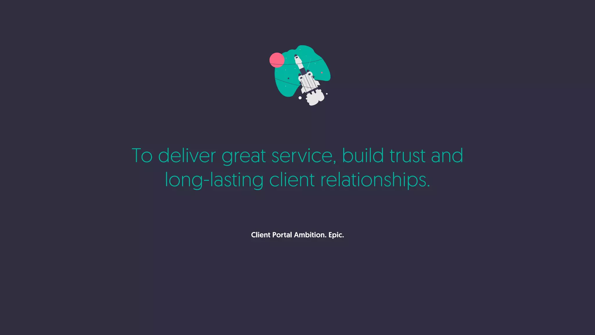 To deliver great service, build trust and
long-lasting client relationships.
Client Portal Ambition. Epic.
 