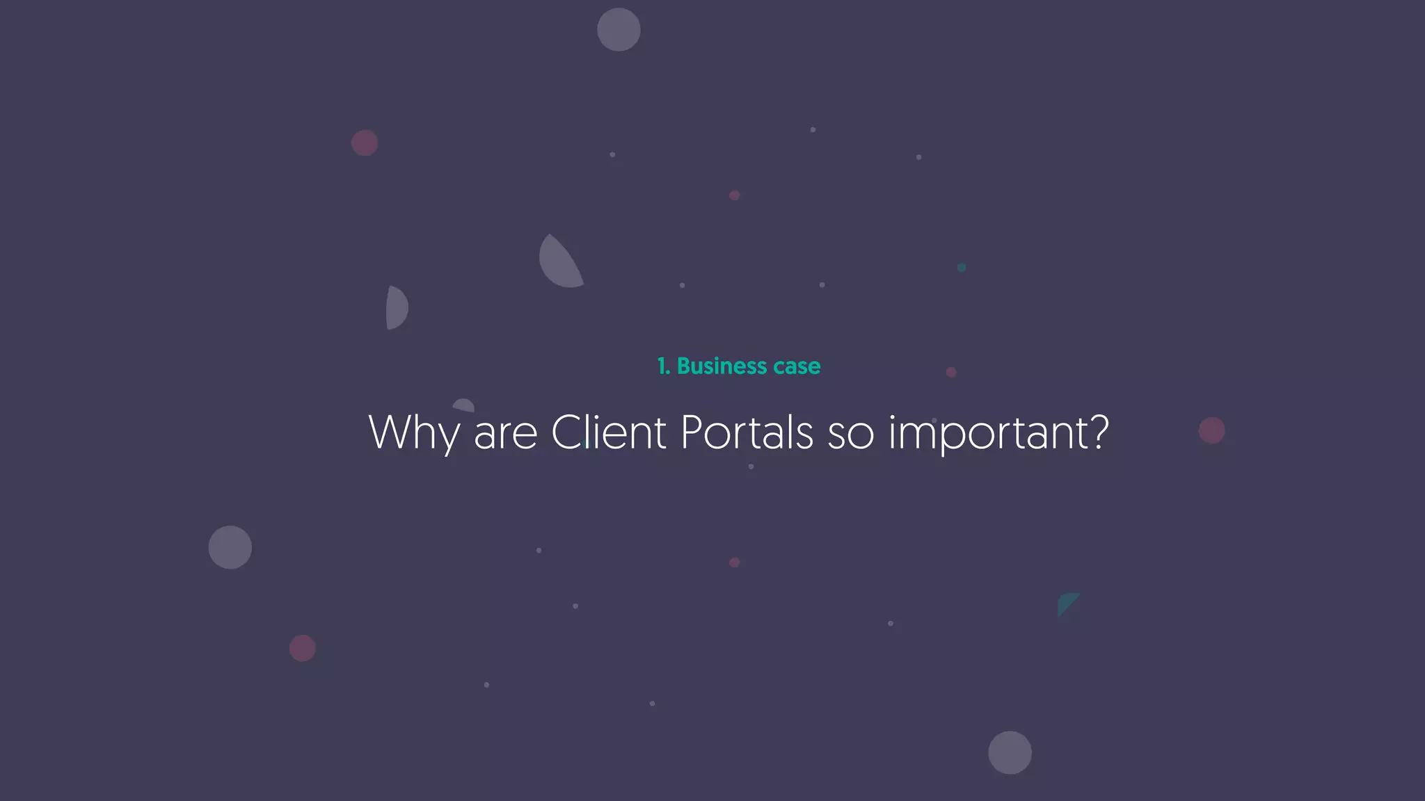 1. Business case
Why are Client Portals so important?
 