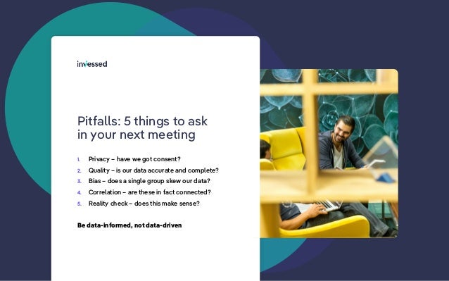 Pitfalls: 5 things to ask
in your next meeting
1. Privacy – have we got consent?
2. Quality – is our data accurate and com...