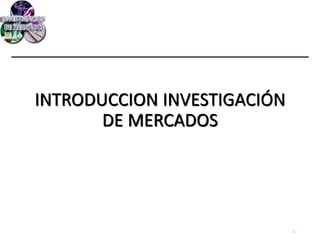 INTRODUCCION INVESTIGACIÓN
DE MERCADOS
1
 