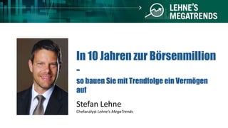 In 10 Jahren zur Börsenmillion
-
so bauen Sie mit Trendfolge ein Vermögen
auf
Stefan Lehne
Chefanalyst Lehne‘s MegaTrends
 