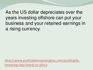 http://www.profitableinvestingtips.com/profitable-
investing-tips/invest-in-africa
As the US dollar depreciates over the
y...