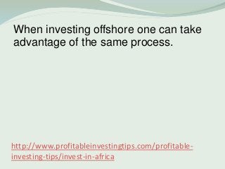 http://www.profitableinvestingtips.com/profitable-
investing-tips/invest-in-africa
When investing offshore one can take
ad...