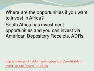 http://www.profitableinvestingtips.com/profitable-
investing-tips/invest-in-africa
Where are the opportunities if you want...