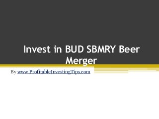 Invest in BUD SBMRY Beer
Merger
By www.ProfitableInvestingTips.com
 