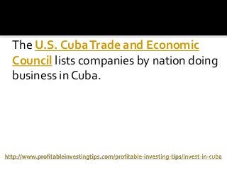The U.S. CubaTrade and Economic
Council lists companies by nation doing
business in Cuba.
 