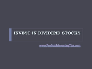 INVEST IN DIVIDEND STOCKS

         www.ProfitableInvestingTips.com
 