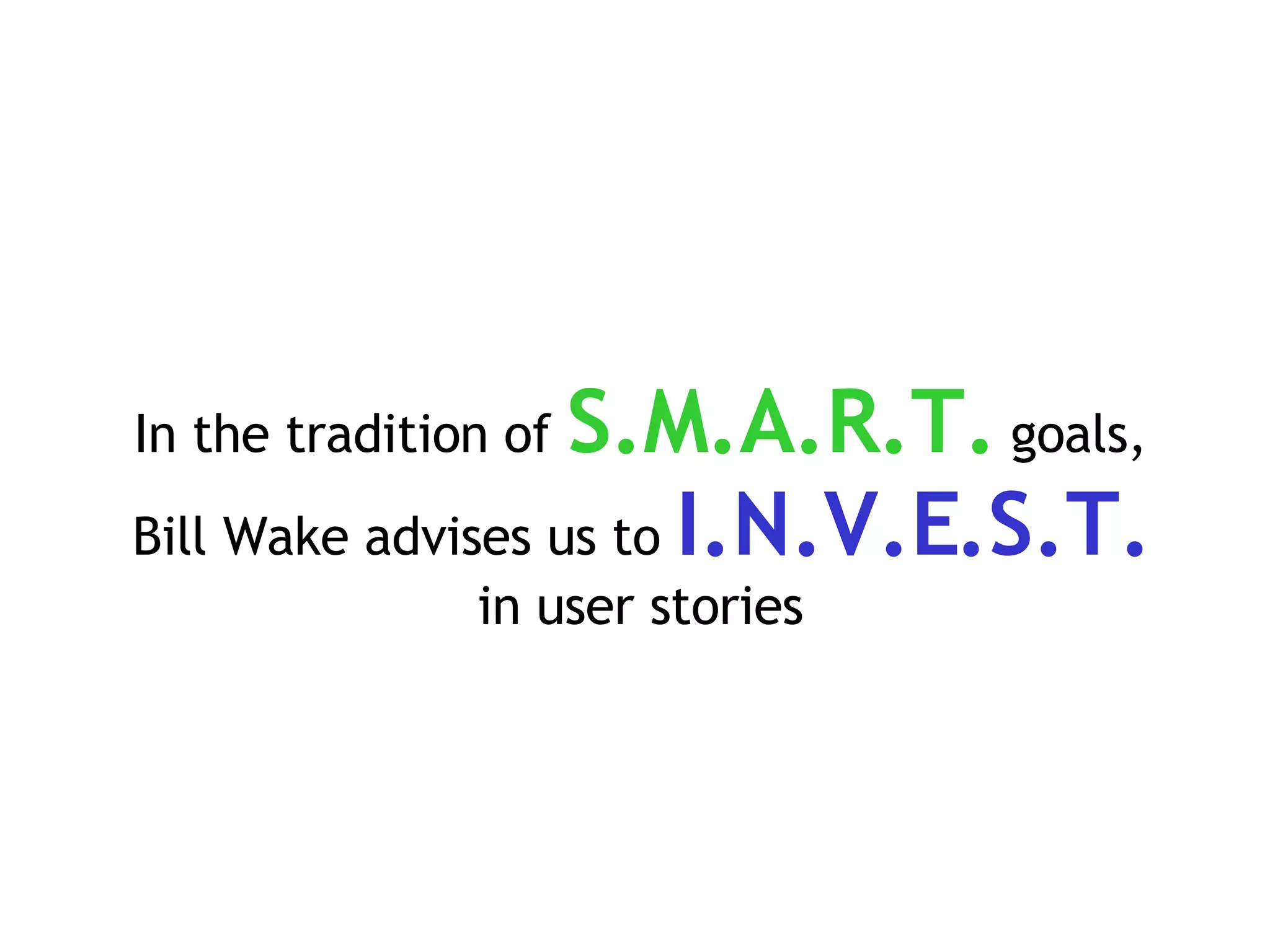 In the tradition of  S.M.A.R.T.  goals, Bill Wake advises us to  I.N.V.E.S.T.   in user stories 