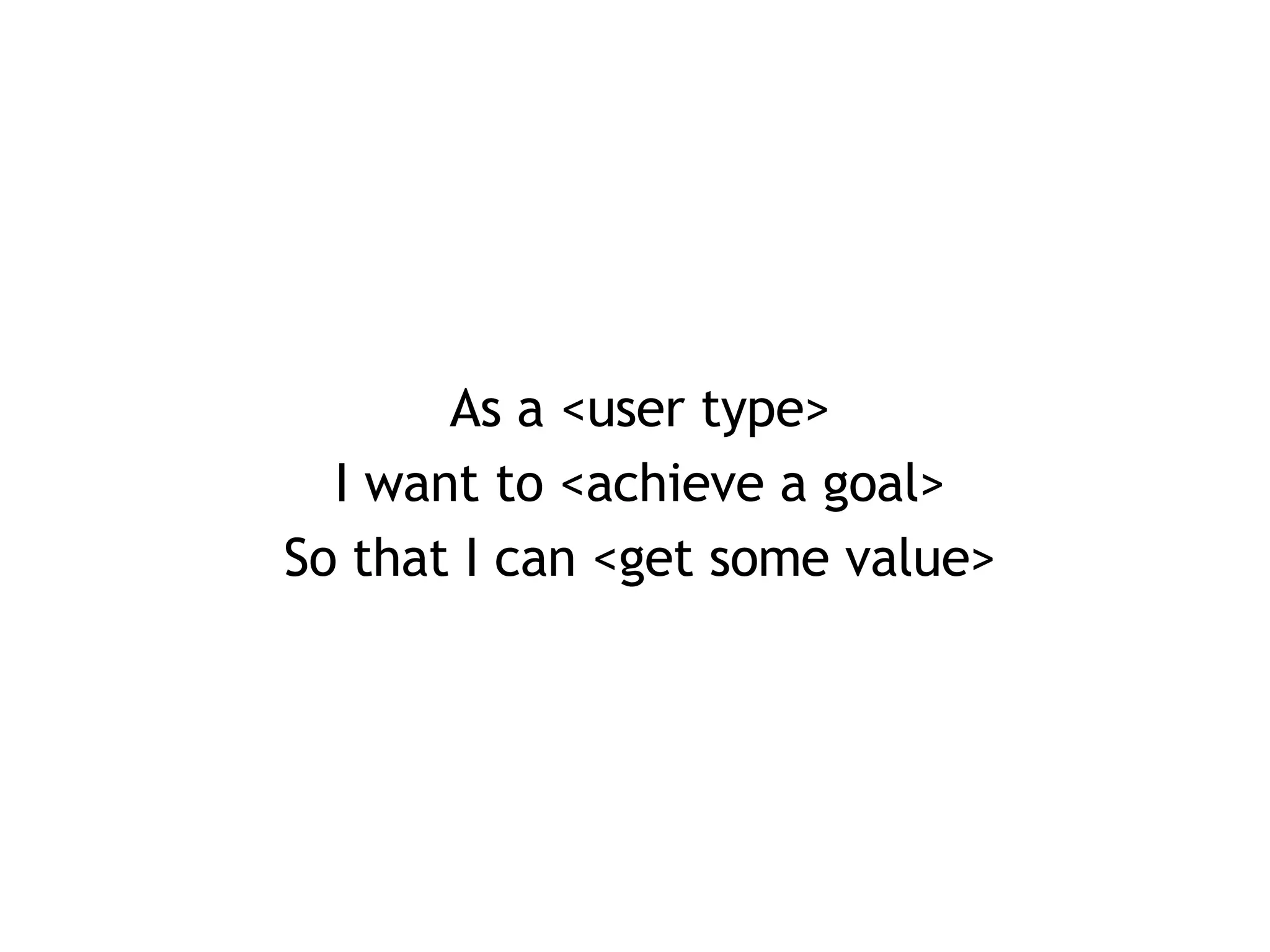 As a <user type> I want to <achieve a goal> So that I can <get some value> 
